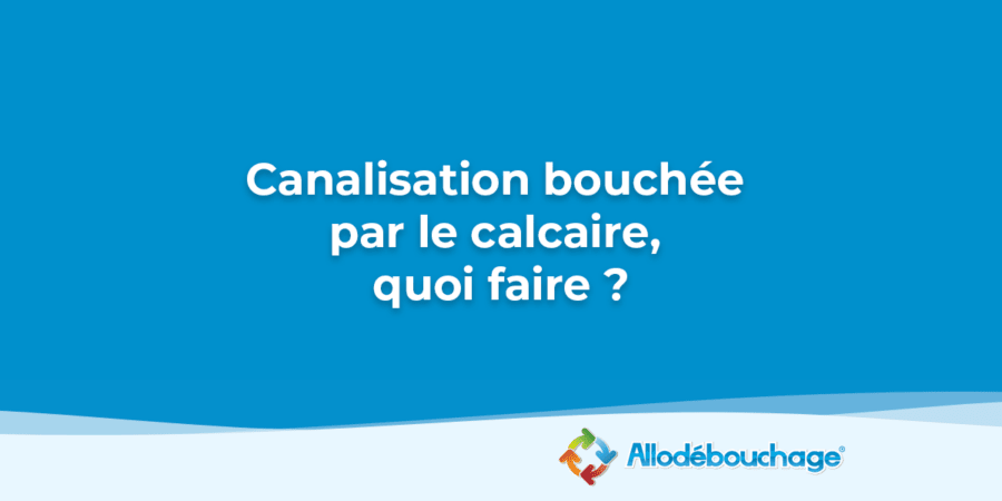 Canalisation bouchée par le calcaire quoi faire ?